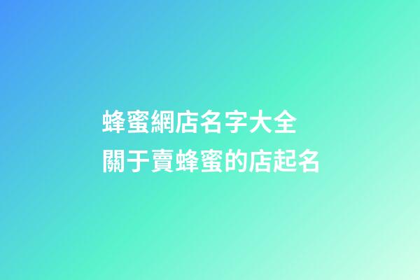 蜂蜜網店名字大全 關于賣蜂蜜的店起名-第1張-店鋪起名-玄機派